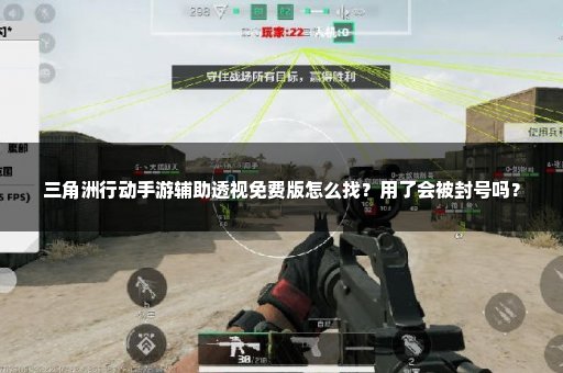 三角洲行动手游辅助透视免费版怎么找？用了会被封号吗？